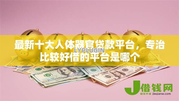 最新十大人体器官贷款平台，专治比较好借的平台是哪个
