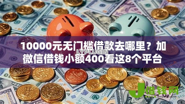 10000元无门槛借款去哪里?加微信借钱小额400看这8个平台 10000元无门槛借款去哪里?加微信借钱小额400看这8个平台