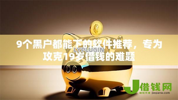 9个黑户都能下的软件推荐,专为攻克19岁借钱的难题 9个黑户都能下的软件推荐,专为攻克19岁借钱的难题