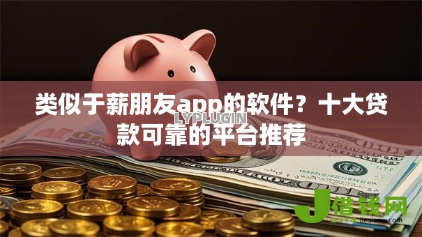类似于薪朋友app的软件？十大贷款可靠的平台推荐