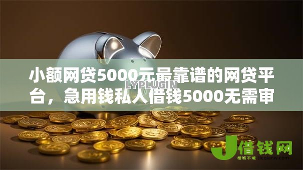 小额网贷5000元最靠谱的网贷平台,急用钱私人借钱5000无需审核21岁的6个平台介绍 小额网贷5000元最靠谱的网贷平台,急用钱私人借钱5000无需审核21岁的6个平台介绍