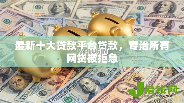 最新十大贷款平台贷款,专治所有网贷被拒急 最新十大贷款平台贷款,专治所有网贷被拒急