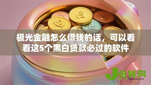 极光金融怎么借钱的话,可以看看这5个黑白贷款必过的软件 极光金融怎么借钱的话,可以看看这5个黑白贷款必过的软件