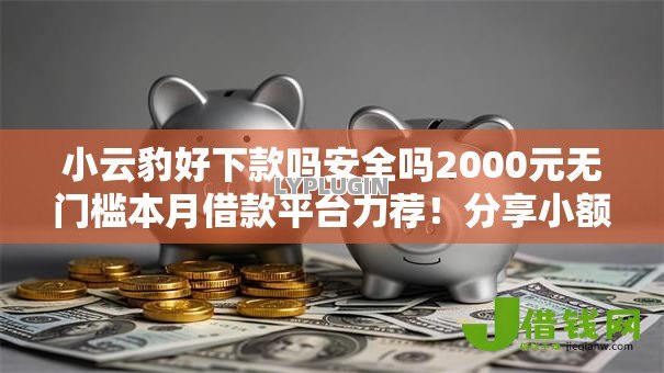 小云豹好下款吗安全吗2000元无门槛本月借款平台力荐!分享小额网贷口子2000元无门槛借款 小云豹好下款吗安全吗2000元无门槛本月借款平台力荐!分享小额网贷口子2000元无门槛借款