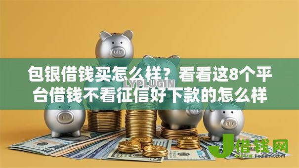 包银借钱买怎么样?看看这8个平台借钱不看征信好下款的怎么样 包银借钱买怎么样?看看这8个平台借钱不看征信好下款的怎么样