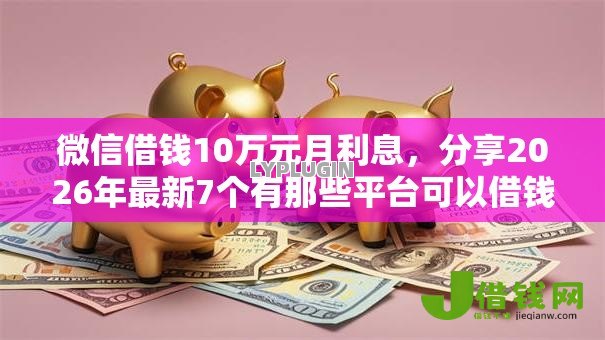 微信借钱10万元月利息,分享2026年最新7个有那些平台可以借钱 微信借钱10万元月利息,分享2026年最新7个有那些平台可以借钱