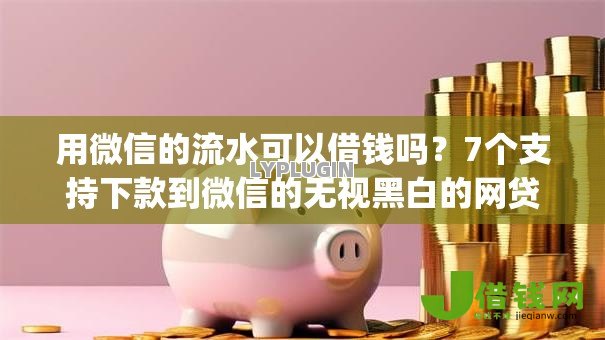 用微信的流水可以借钱吗?7个支持下款到微信的无视黑白的网贷app 用微信的流水可以借钱吗?7个支持下款到微信的无视黑白的网贷app