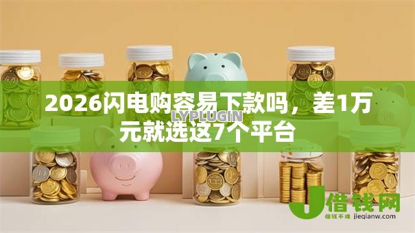 2026闪电购容易下款吗,差1万元就选这7个平台 2026闪电购容易下款吗,差1万元就选这7个平台