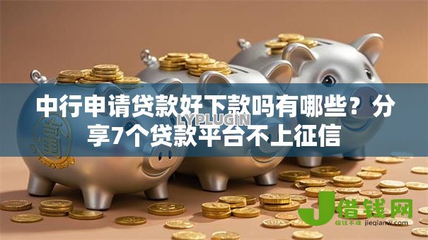 中行申请贷款好下款吗有哪些？分享7个贷款平台不上征信