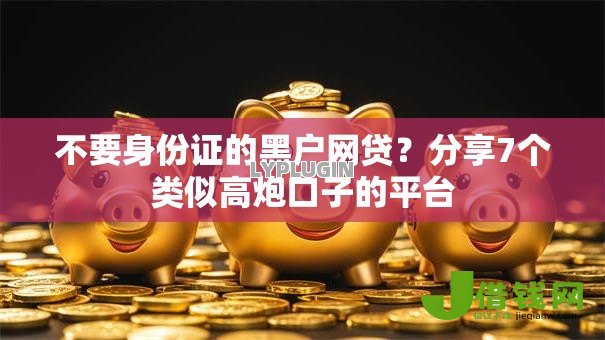 不要身份证的黑户网贷?分享7个类似高炮口子的平台 不要身份证的黑户网贷?分享7个类似高炮口子的平台