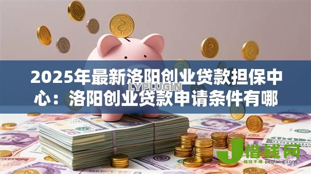 2025年最新洛阳创业贷款担保中心：洛阳创业贷款申请条件有哪些