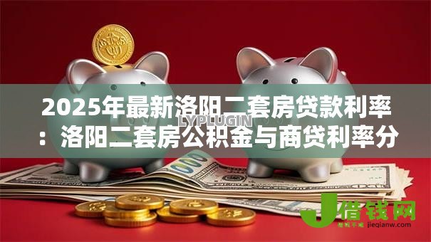 2025年最新洛阳二套房贷款利率：洛阳二套房公积金与商贷利率分别是多少