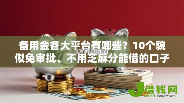 备用金各大平台有哪些？10个貌似免审批、不用芝麻分能借的口子合集