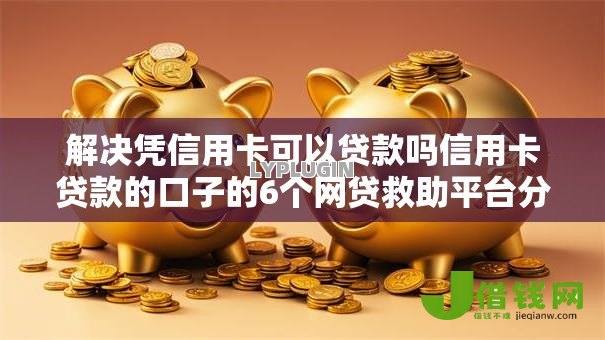 解决凭信用卡可以贷款吗信用卡贷款的口子的6个网贷救助平台分享