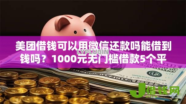 美团借钱可以用微信还款吗能借到钱吗?1000元无门槛借款5个平台推荐 美团借钱可以用微信还款吗能借到钱吗?1000元无门槛借款5个平台推荐