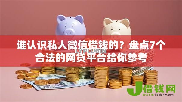 谁认识私人微信借钱的?盘点7个合法的网贷平台给你参考 谁认识私人微信借钱的?盘点7个合法的网贷平台给你参考