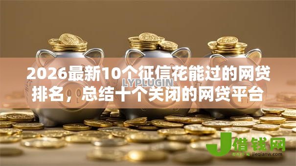 2026最新10个征信花能过的网贷排名,总结十个关闭的网贷平台! 2026最新10个征信花能过的网贷排名,总结十个关闭的网贷平台!