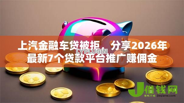 上汽金融车贷被拒,分享2026年最新7个贷款平台推广赚佣金 上汽金融车贷被拒,分享2026年最新7个贷款平台推广赚佣金