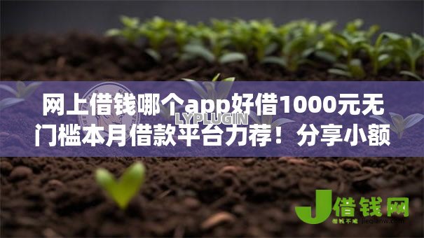 网上借钱哪个app好借1000元无门槛本月借款平台力荐!分享小额网贷口子1000元无门槛借款 网上借钱哪个app好借1000元无门槛本月借款平台力荐!分享小额网贷口子1000元无门槛借款