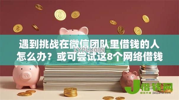 遇到挑战在微信团队里借钱的人怎么办?或可尝试这8个网络借钱平台 遇到挑战在微信团队里借钱的人怎么办?或可尝试这8个网络借钱平台