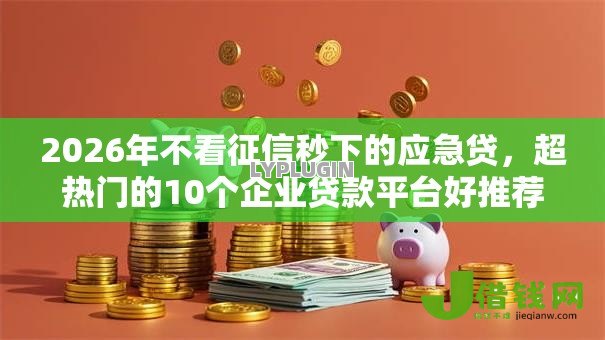 2026年不看征信秒下的应急贷,超热门的10个企业贷款平台好推荐 2026年不看征信秒下的应急贷,超热门的10个企业贷款平台好推荐