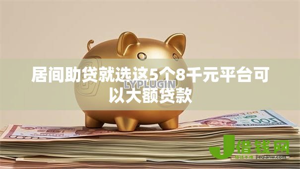 居间助贷就选这5个8千元平台可以大额贷款