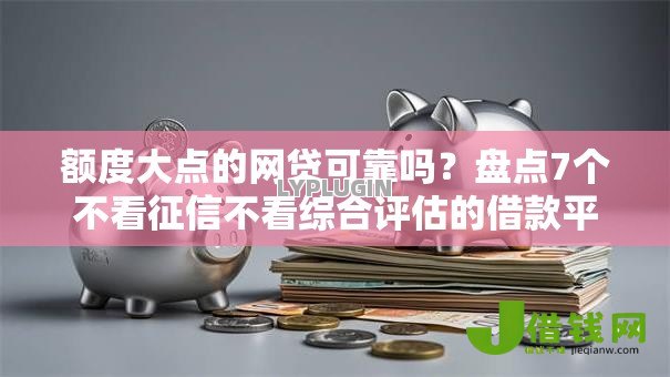 额度大点的网贷可靠吗?盘点7个不看征信不看综合评估的借款平台给你参考 额度大点的网贷可靠吗?盘点7个不看征信不看综合评估的借款平台给你参考