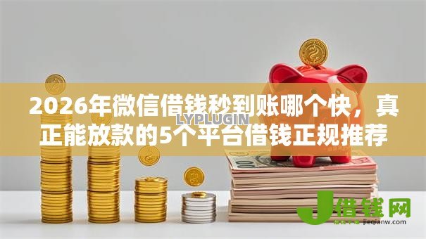 2026年微信借钱秒到账哪个快，真正能放款的5个平台借钱正规推荐