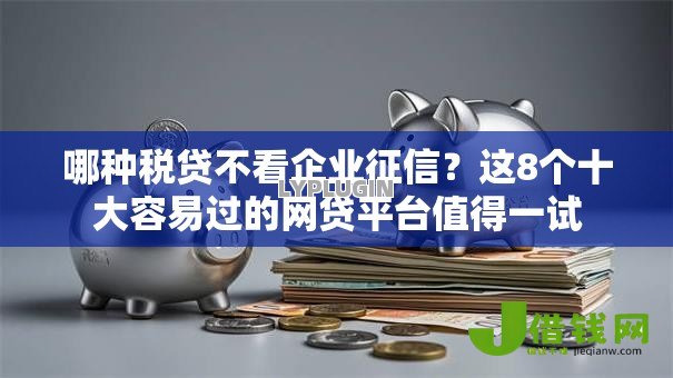 哪种税贷不看企业征信？这8个十大容易过的网贷平台值得一试