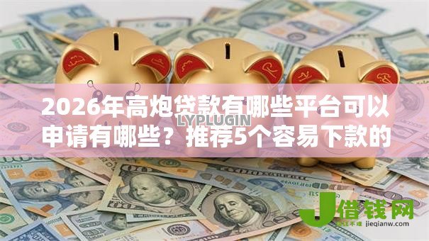 2026年高炮贷款有哪些平台可以申请有哪些?推荐5个容易下款的平台 2026年高炮贷款有哪些平台可以申请有哪些?推荐5个容易下款的平台