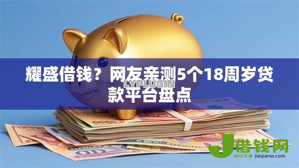 耀盛借钱?网友亲测5个18周岁贷款平台盘点 耀盛借钱?网友亲测5个18周岁贷款平台盘点