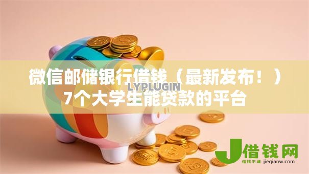 微信邮储银行借钱(最新发布!)7个大学生能贷款的平台 微信邮储银行借钱(最新发布!)7个大学生能贷款的平台