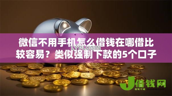微信不用手机怎么借钱在哪借比较容易?类似强制下款的5个口子参考 微信不用手机怎么借钱在哪借比较容易?类似强制下款的5个口子参考
