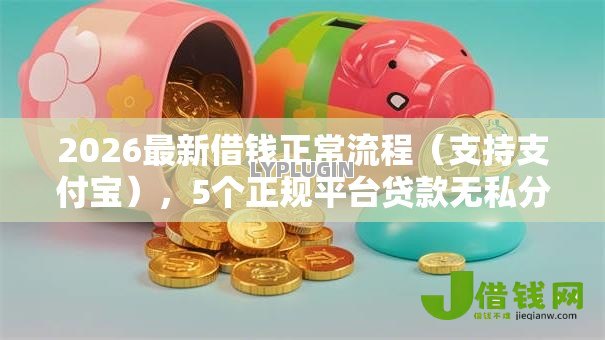 2026最新借钱正常流程(支持支付宝),5个正规平台贷款无私分享 2026最新借钱正常流程(支持支付宝),5个正规平台贷款无私分享