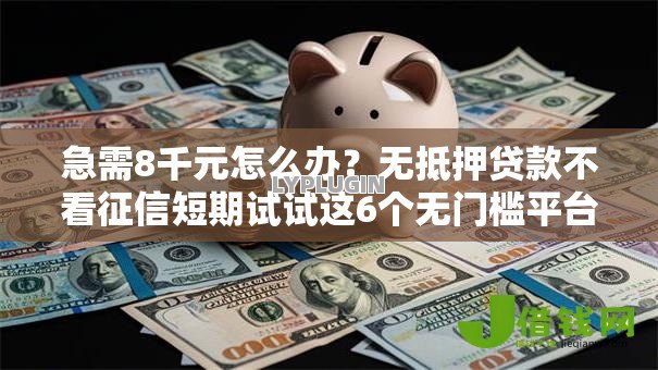 急需8千元怎么办?无抵押贷款不看征信短期试试这6个无门槛平台 急需8千元怎么办?无抵押贷款不看征信短期试试这6个无门槛平台