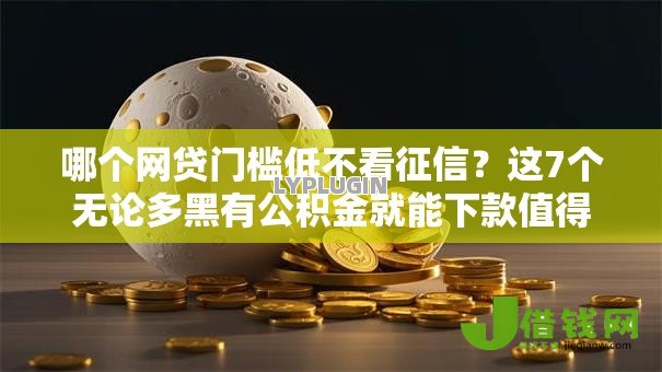 哪个网贷门槛低不看征信？这7个无论多黑有公积金就能下款值得一试