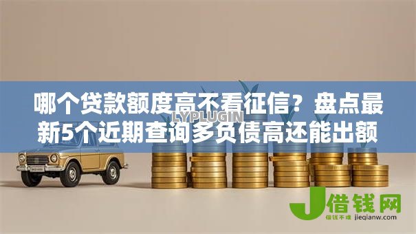 哪个贷款额度高不看征信？盘点最新5个近期查询多负债高还能出额度的口子