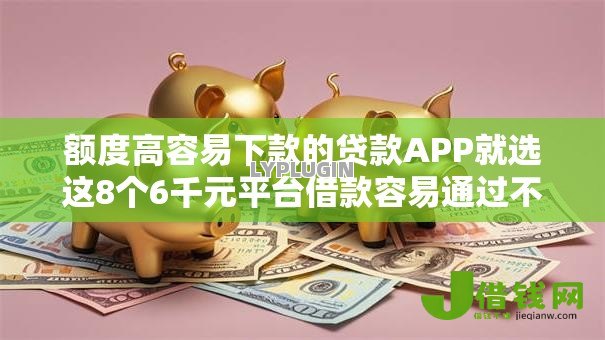 额度高容易下款的贷款APP就选这8个6千元平台借款容易通过不看征信的