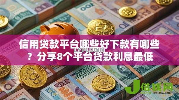 信用贷款平台哪些好下款有哪些?分享8个平台贷款利息最低 信用贷款平台哪些好下款有哪些?分享8个平台贷款利息最低