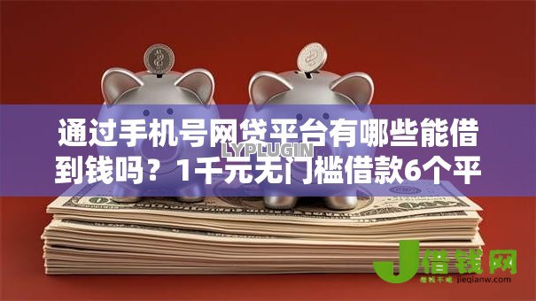 通过手机号网贷平台有哪些能借到钱吗?1千元无门槛借款6个平台推荐 通过手机号网贷平台有哪些能借到钱吗?1千元无门槛借款6个平台推荐
