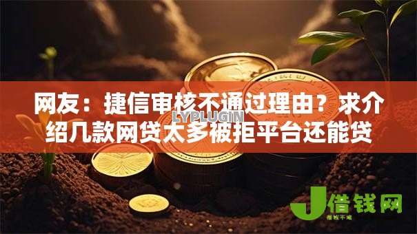 网友:捷信审核不通过理由?求介绍几款网贷太多被拒平台还能贷 网友:捷信审核不通过理由?求介绍几款网贷太多被拒平台还能贷