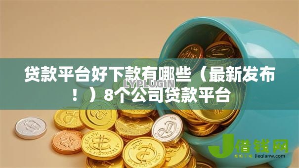 贷款平台好下款有哪些（最新发布！）8个公司贷款平台