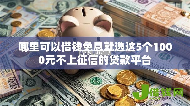 哪里可以借钱免息就选这5个1000元不上征信的贷款平台