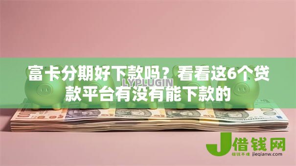 富卡分期好下款吗？看看这6个贷款平台有没有能下款的