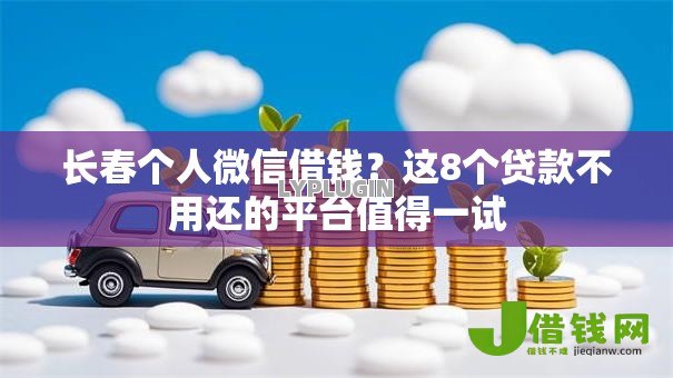 长春个人微信借钱?这8个贷款不用还的平台值得一试 长春个人微信借钱?这8个贷款不用还的平台值得一试