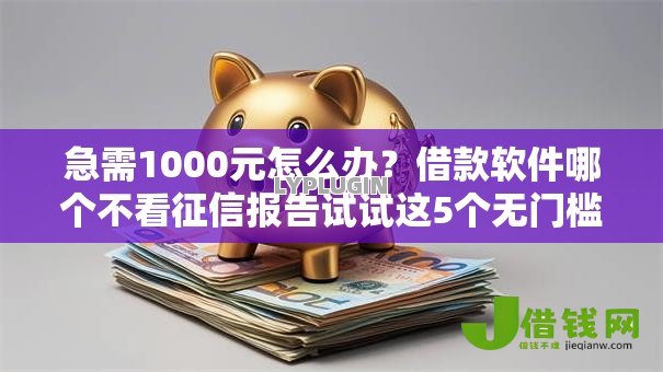 急需1000元怎么办?借款软件哪个不看征信报告试试这5个无门槛平台 急需1000元怎么办?借款软件哪个不看征信报告试试这5个无门槛平台