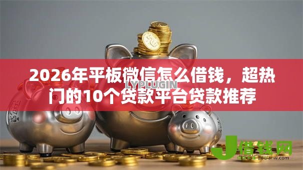 2026年平板微信怎么借钱，超热门的10个贷款平台贷款推荐