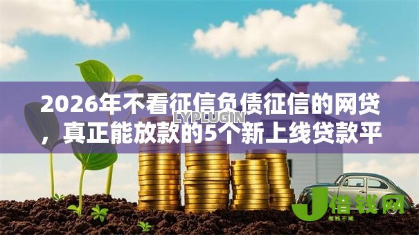2026年不看征信负债征信的网贷,真正能放款的5个新上线贷款平台门槛低平台推荐 2026年不看征信负债征信的网贷,真正能放款的5个新上线贷款平台门槛低平台推荐