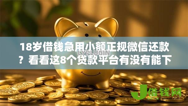 18岁借钱急用小额正规微信还款?看看这8个贷款平台有没有能下款的 18岁借钱急用小额正规微信还款?看看这8个贷款平台有没有能下款的