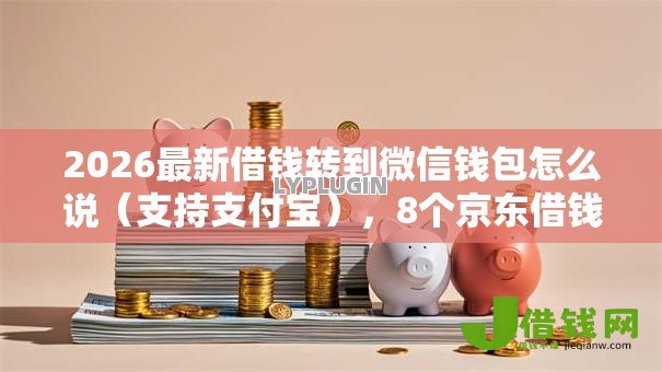 2026最新借钱转到微信钱包怎么说(支持支付宝),8个京东借钱平台无私分享 2026最新借钱转到微信钱包怎么说(支持支付宝),8个京东借钱平台无私分享
